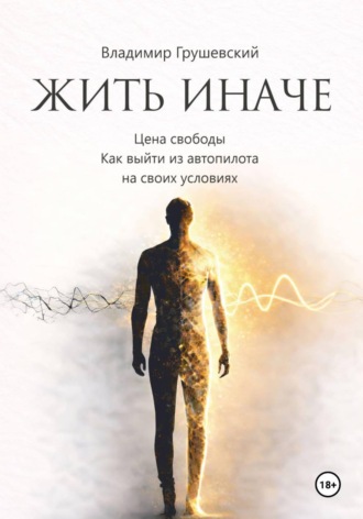 Владимир Грушевский. Жить Иначе. Цена свободы. Как выйти из автопилота на своих условиях
