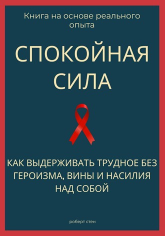 Роберт Стен. Спокойная сила. Как выдерживать трудное без героизма, вины и насилия над собой