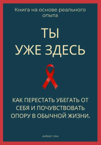 Ты уже здесь. Как перестать убегать от себя и почувствовать опору в обычной жизни. Роберт Стен