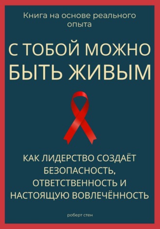 Роберт Стен. С тобой можно быть живым. Как лидерство создаёт безопасность, ответственность и настоящую вовлечённость