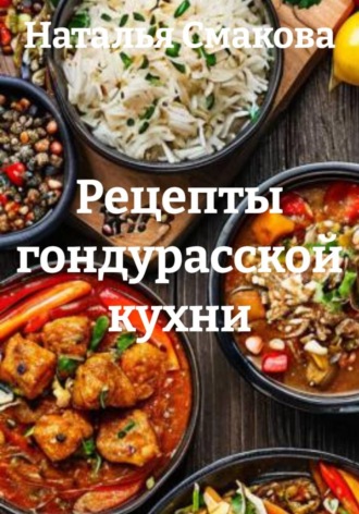 Наталья Смакова. Рецепты гондурасской кухни