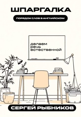 Сергей Рыбников. Порядок слов в английском: делаем речь естественной. Шпаргалка