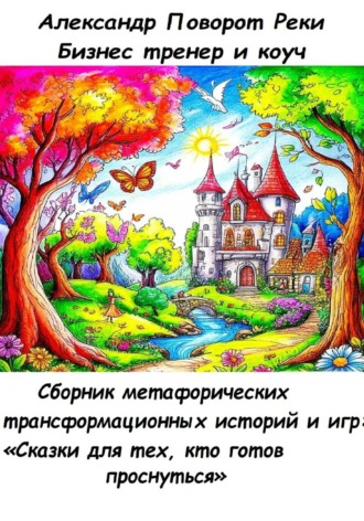 Александр Поворот Реки. Сборник метафорических трансформационных игр и историй: «Сказки для тех, кто готов проснуться»