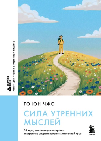 Го Юн Чжо. Сила утренних мыслей. 54 идеи, помогающие выстроить внутренние опоры и изменить жизненный курс