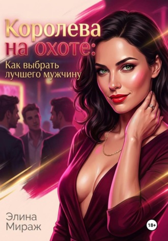 Элина Мираж. Королева на охоте: Как выбрать лучшего мужчину