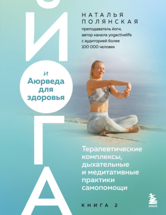 Наталья Полянская. Йога и Аюрведа для здоровья. Терапевтические комплексы, дыхательные и медитативные практики самопомощи