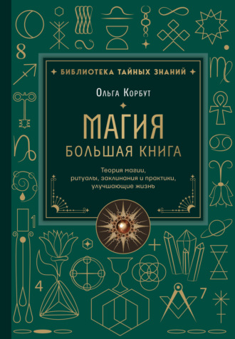 Ольга Корбут. Магия. Большая книга. Теория магии, ритуалы, заклинания и практики, улучшающие жизнь