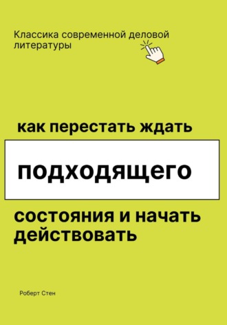 Роберт Стен. Как перестать ждать подходящего состояния и начать действовать
