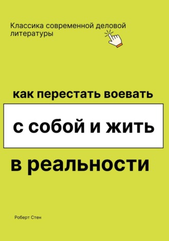 Роберт Стен. Как перестать воевать с собой и жить в реальности