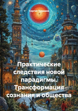 Сергей Чувашов. Практические следствия новой парадигмы. Трансформация сознания и общества