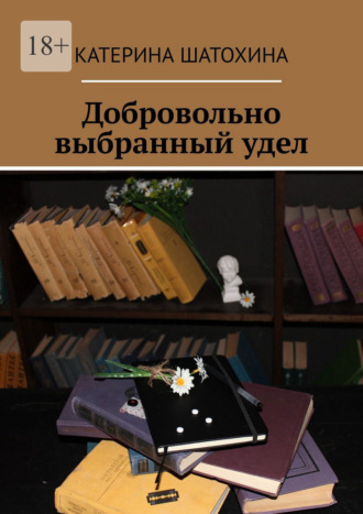 Катерина Шатохина. Добровольно выбранный удел