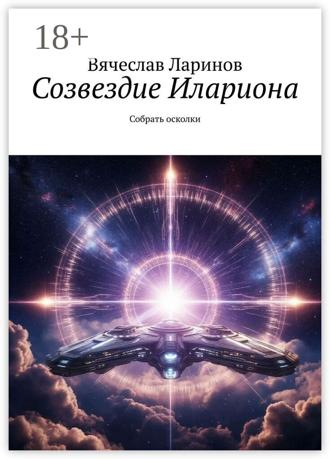 Вячеслав Ларинов. Созвездие Илариона. Собрать осколки