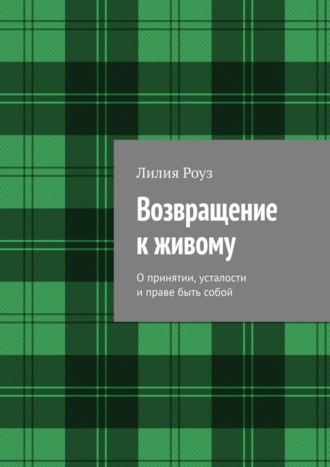 Лилия Роуз. Возвращение к живому. О принятии, усталости и праве быть собой