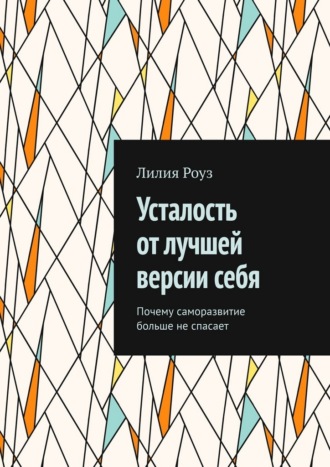 Лилия Роуз. Усталость от лучшей версии себя. Почему саморазвитие больше не спасает