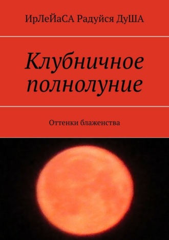 ИрЛеЙаСА Радуйся ДуША. Клубничное полнолуние. Оттенки блаженства
