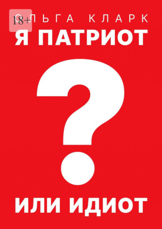 Ольга Кларк. Я патриот или идиот?