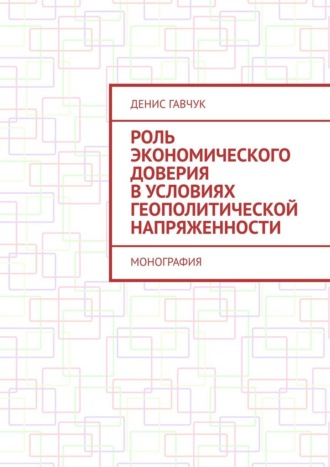 Денис Гавчук. Роль экономического доверия в условиях геополитической напряженности. Монография