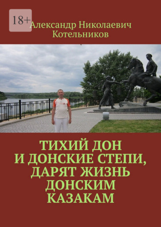 Александр Николаевич Котельников. Тихий Дон и донские степи, дарят жизнь Донским Казакам