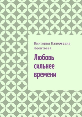 Виктория Валерьевна Леонтьева. Любовь сильнее времени