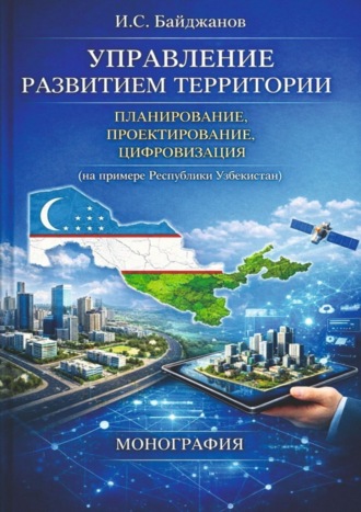 Ибадулла Самандарович Байджанов. Управление развитием территории. Планирование, проектирование, цифровизация (на примере Республики Узбекистан)