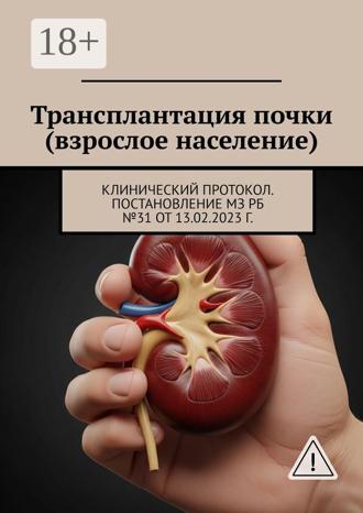 Олег Олегович Руммо. Трансплантация почки (взрослое население). Клинический протокол. Постановление МЗ РБ №31 от 13.02.2023 г.