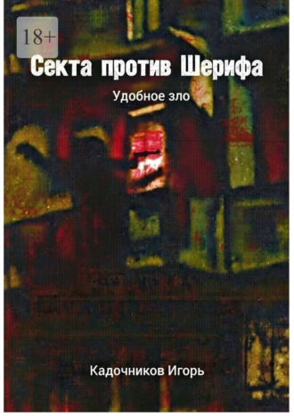 Игорь Николаевич Кадочников. Секта против Шерифа. Удобное зло