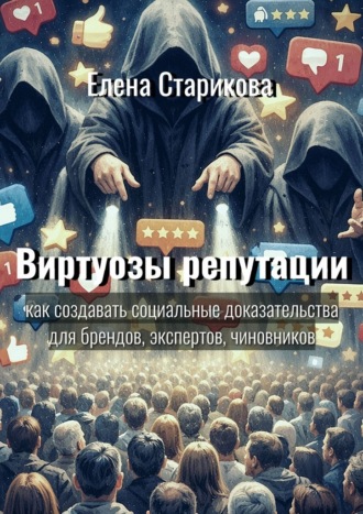 Елена Старикова. Виртуозы репутации. Как создавать социальные доказательства для брендов, экспертов, чиновников