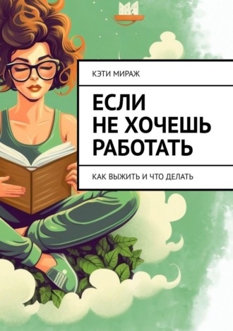 Кэти Мираж. Если не хочешь работать. Как выжить и что делать