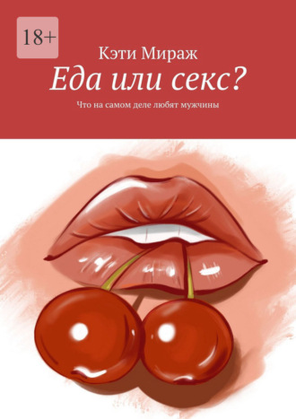 Кэти Мираж. Еда или секс? Что на самом деле любят мужчины