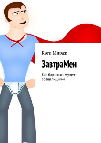 Кэти Мираж. ЗавтраМен. Как бороться с мужем-обещальщиком