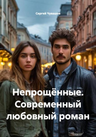 Сергей Чувашов. Непрощённые. Современный любовный роман