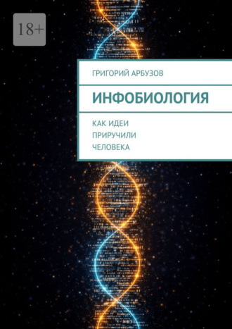 Григорий Дмитриевич Арбузов. Инфобиология. Как идеи приручили человека