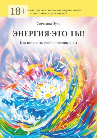 Светлана Дуда. Энергия – это ты. Как включить свой источник силы