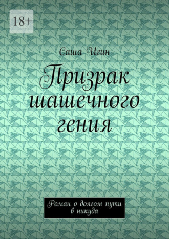 Саша Игин. Призрак шашечного гения. Роман о долгом пути в никуда