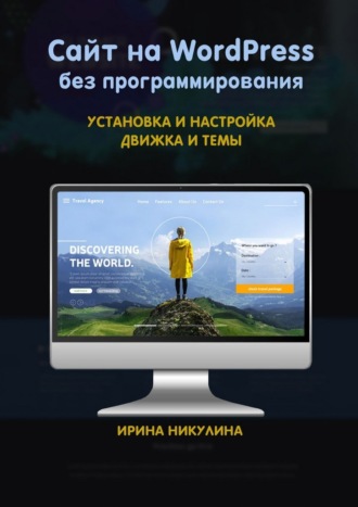 Ирина Никулина. Сайт на WordPress без программирования. Установка и настройка движка и темы