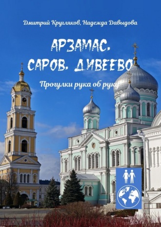 Дмитрий Кругляков. Арзамас, Саров, Дивеево. Прогулки рука об руку