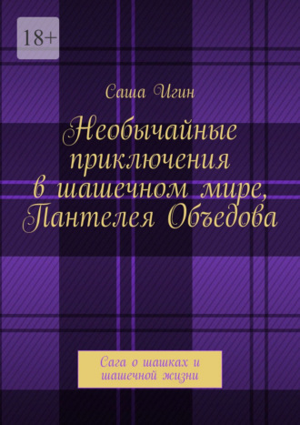 Саша Игин. Необычайные приключения в шашечном мире Пантелея Объедова. Сага о шашках и шашечной жизни