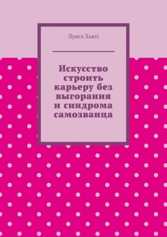 Луиса Хьюз. Искусство строить карьеру без выгорания и синдрома самозванца