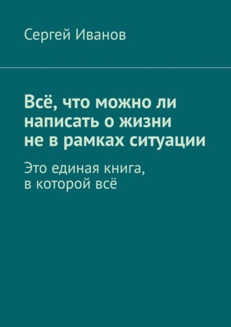 Сергей Борисович Иванов. Всё, что можно ли написать о жизни не в рамках ситуации