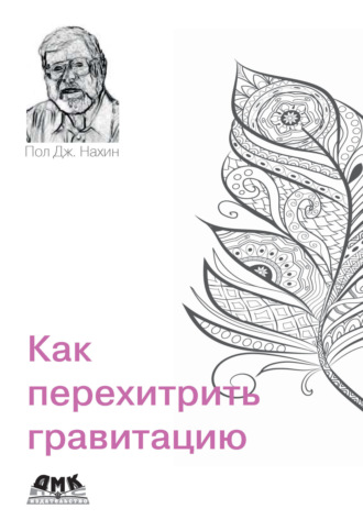Пол Дж. Нахин. Как перехитрить гравитацию. И другие повседневные (и не очень) идеи для использования физико-математических рассуждений