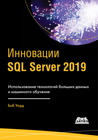 Боб Уорд. Инновации SQL Server 2019. Использование технологий больших данных и машинного обучения