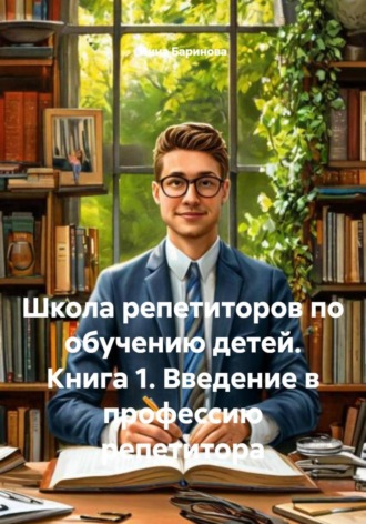 Инна Баринова. Школа репетиторов по обучению детей. Книга 1. Введение в профессию репетитора
