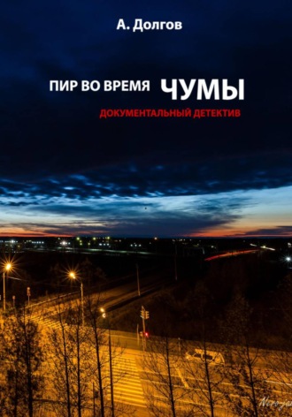Александр Долгов. Пир во время чумы. Документальный детектив