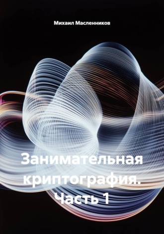 Михаил Масленников. Занимательная криптография. Часть 1