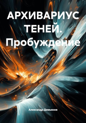 Александр Демьянов. АРХИВАРИУС ТЕНЕЙ. Пробуждение