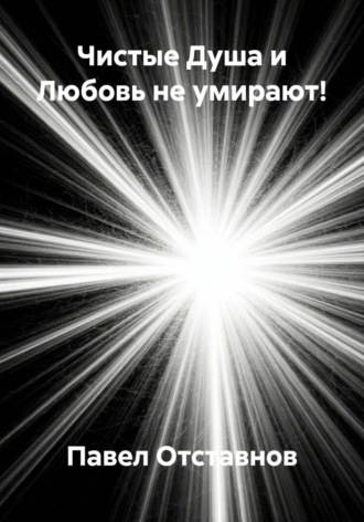 Павел Николаевич Отставнов. Чистые Душа и Любовь не умирают!