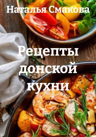Рецепты донской кухни. Наталья Смакова