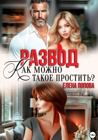 Елена Попова. Развод. Как можно такое простить?