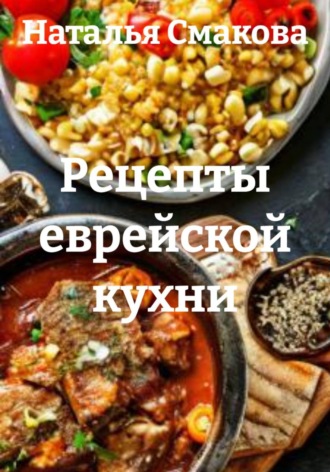 Рецепты еврейской кухни. Наталья Смакова