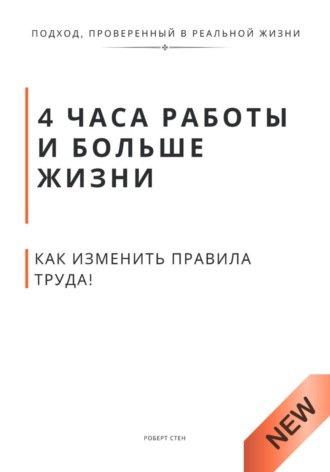 Роберт Стен. 4 часа работы и больше жизни. Как изменить правила труда, воспитания и власти без революций и хаоса